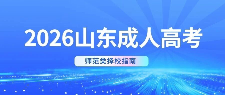 2026山东成人高考师范类择校指南：科学选校，一站上岸！