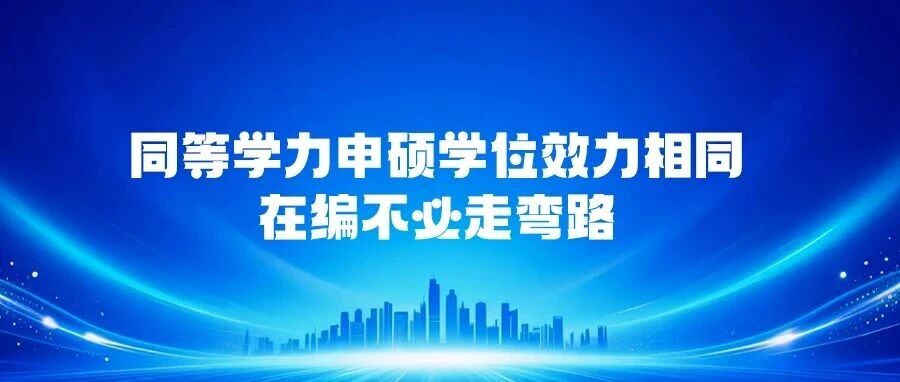 教育部明确：同等学力申硕学位效力等同双证硕士，在编人员无需多走弯路。
