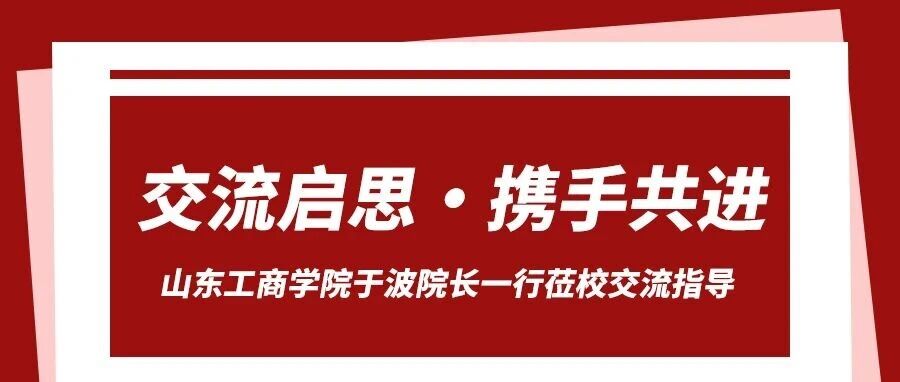 山东工商学院于波院长一行到访我校交流指导